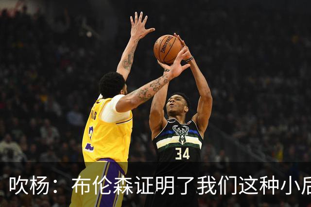 吹杨：布伦森证明了我们这种小后卫能带队夺冠 但必须有合适球队